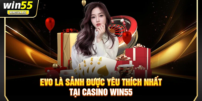 EVO là sảnh được yêu thích nhất tại Casino Win55