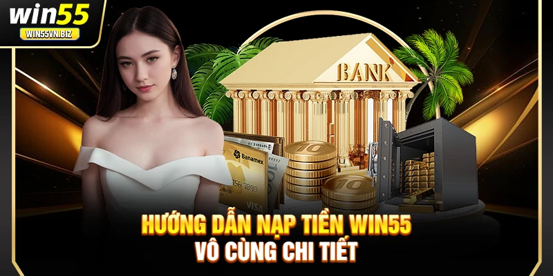 Hướng dẫn nạp tiền Win55 vô cùng chi tiết