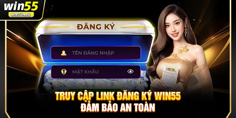 Truy cập link đăng ký Win55 đảm bảo an toàn