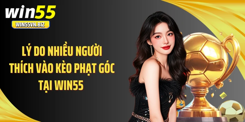 Lý do nhiều người thích vào kèo phạt góc tại WIN55 